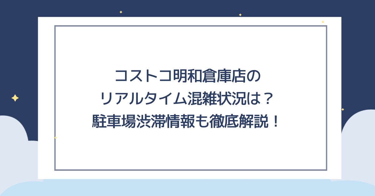 コストコ明和倉庫店のリアルタイム混雑状況は？駐車場渋滞情報も徹底解説！