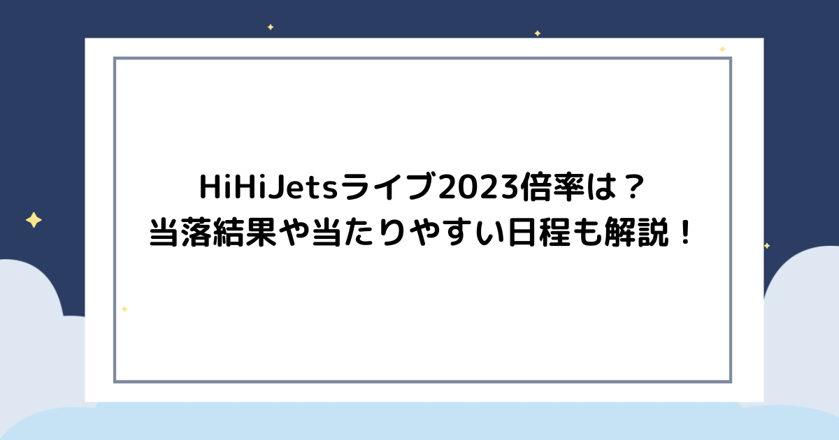 HiHiJets　ライブ　2023　倍率　当落結果　当たりやすい
