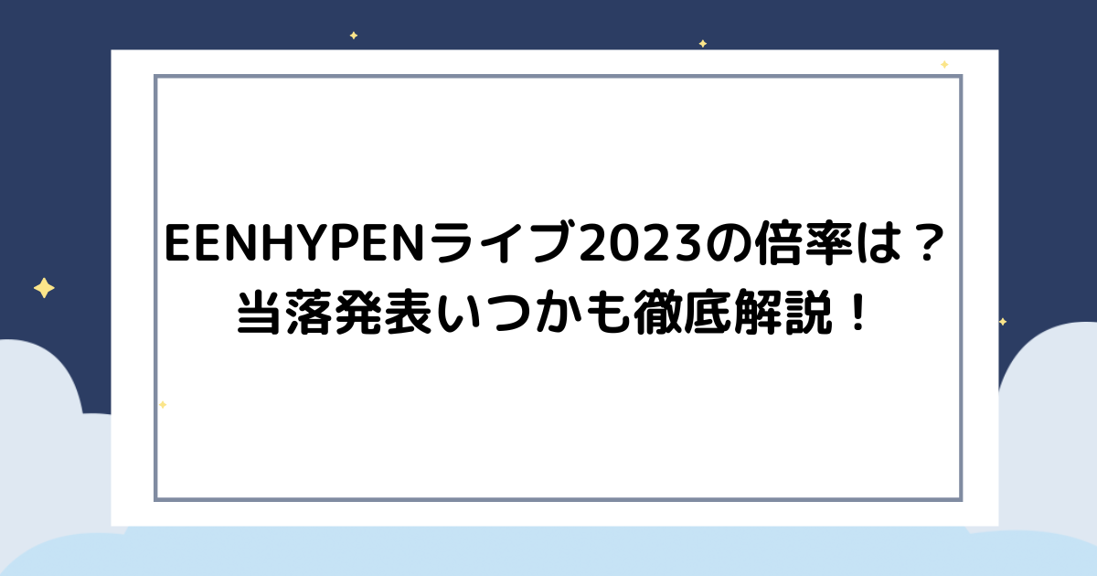 ENHYPENライブ2023の倍率は？当落発表いつかも徹底解説！